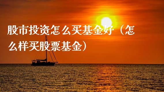 股市投资怎么买基金好（怎么样买股票基金）_https://www.ltsssb.com_基金频道_第1张