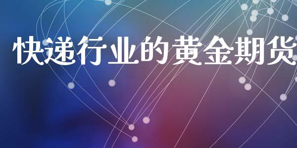 快递行业的黄金期货_https://www.ltsssb.com_期货密码_第1张