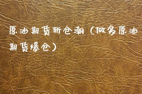 原油期货斩仓潮（做多原油期货爆仓）_https://www.ltsssb.com_期货密码_第1张