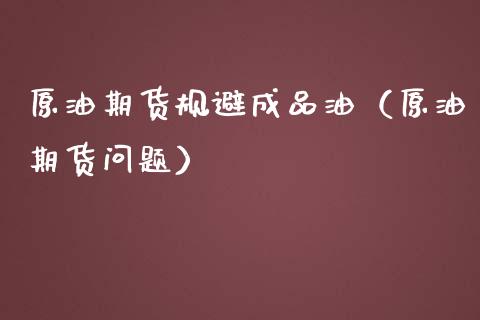 原油期货规避成品油（原油期货问题）_https://www.ltsssb.com_期货密码_第1张