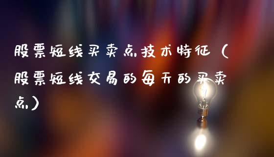 股票短线买卖点技术特征（股票短线交易的每天的买卖点）_https://www.ltsssb.com_股市分析_第1张