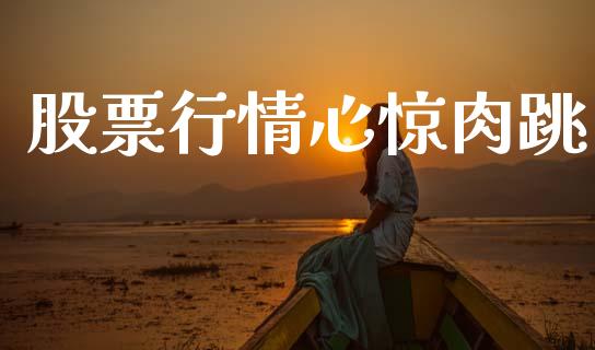 股票行情心惊肉跳_https://www.ltsssb.com_股市分析_第1张