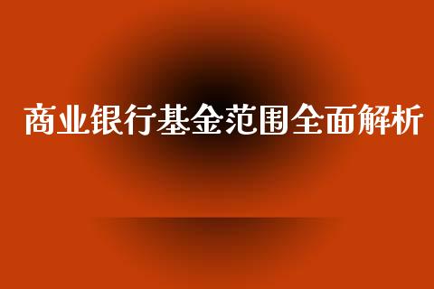 商业银行基金范围全面解析_https://www.ltsssb.com_期货行情_第1张