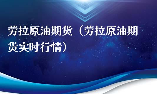 劳拉原油期货（劳拉原油期货实时行情）_https://www.ltsssb.com_期货密码_第1张