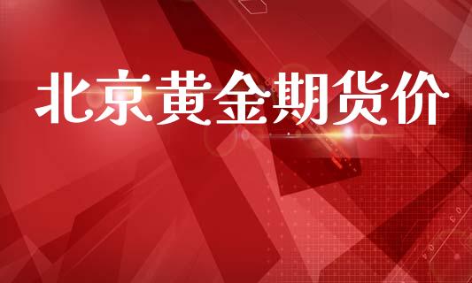 北京黄金期货价_https://www.ltsssb.com_期货行情_第1张