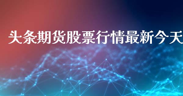头条期货股票行情最新今天_https://www.ltsssb.com_期货在线_第1张