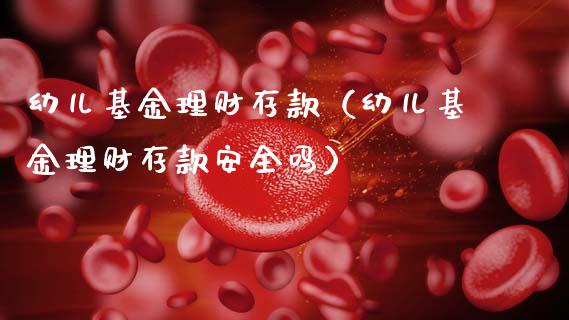 幼儿基金理财存款（幼儿基金理财存款安全吗）_https://www.ltsssb.com_基金频道_第1张