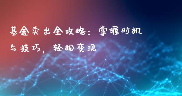 基金卖出全攻略：掌握时机与技巧，轻松变现_https://www.ltsssb.com_股市分析_第1张