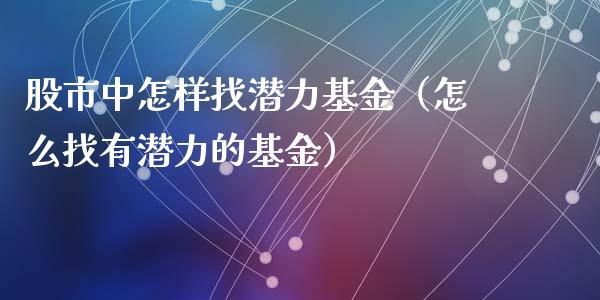 股市中怎样找潜力基金（怎么找有潜力的基金）_https://www.ltsssb.com_基金频道_第1张