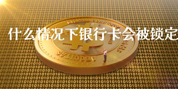 什么情况下银行卡会被锁定_https://www.ltsssb.com_基金频道_第1张