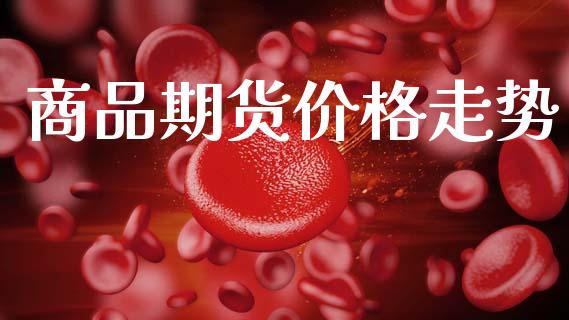 商品期货价格走势_https://www.ltsssb.com_期货密码_第1张