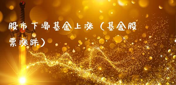 股市下滑基金上涨（基金股票涨跌）_https://www.ltsssb.com_基金频道_第1张