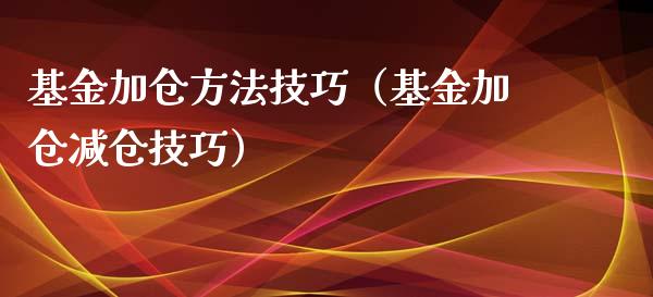 基金加仓方法技巧（基金加仓减仓技巧）_https://www.ltsssb.com_国际财经_第1张