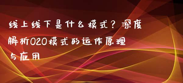 线上线下是什么模式？深度解析O2O模式的运作原理与应用_https://www.ltsssb.com_期货密码_第1张