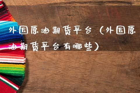 外国原油期货平台（外国原油期货平台有哪些）_https://www.ltsssb.com_期货密码_第1张