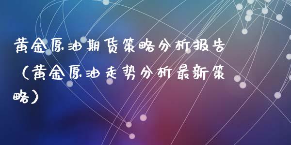 黄金原油期货策略分析报告（黄金原油走势分析最新策略）_https://www.ltsssb.com_期货密码_第1张