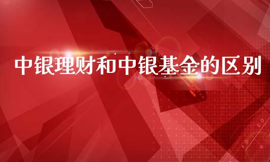中银理财和中银基金的区别_https://www.ltsssb.com_基金频道_第1张