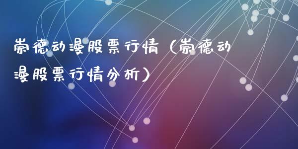 崇德动漫股票行情（崇德动漫股票行情分析）_https://www.ltsssb.com_股市分析_第1张