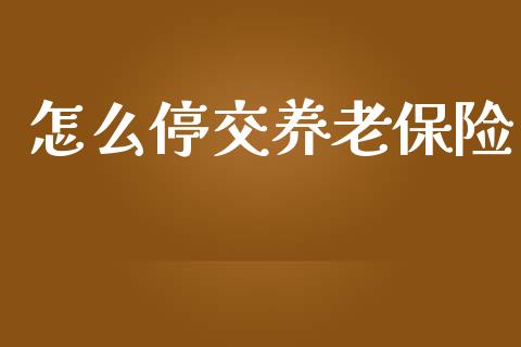 怎么停交养老保险_https://www.ltsssb.com_国际财经_第1张