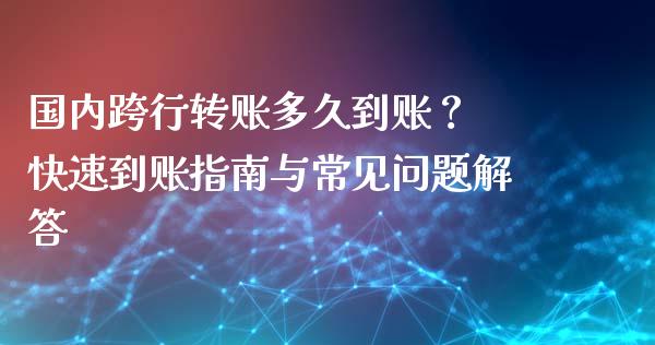 国内跨行转账多久到账？ 快速到账指南与常见问题解答_https://www.ltsssb.com_新股数据_第1张