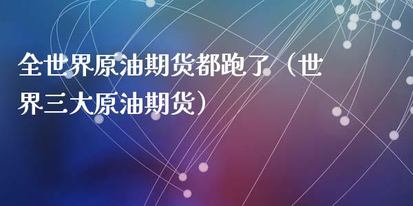 全世界原油期货都跑了（世界三大原油期货）_https://www.ltsssb.com_期货密码_第1张