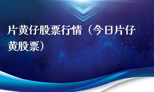 片黄仔股票行情（今日片仔黄股票）_https://www.ltsssb.com_新股数据_第1张