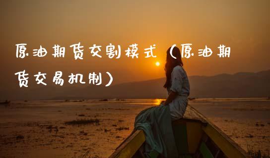 原油期货交割模式（原油期货交易机制）_https://www.ltsssb.com_期货密码_第1张