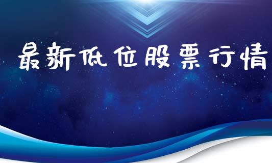 最新低位股票行情_https://www.ltsssb.com_股市分析_第1张