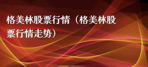 格美林股票行情（格美林股票行情走势）_https://www.ltsssb.com_股市分析_第1张