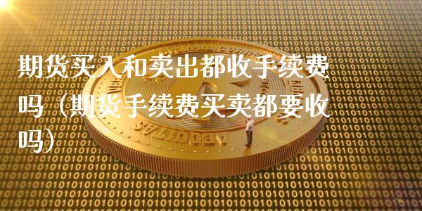 期货买入和卖出都收手续费吗（期货手续费买卖都要收吗）_https://www.ltsssb.com_期货密码_第1张