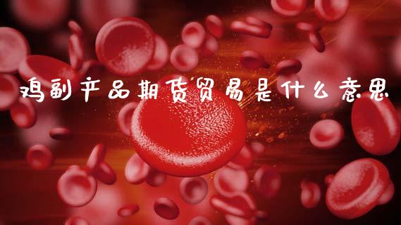 鸡副产品期货贸易是什么意思_https://www.ltsssb.com_股票理论_第1张