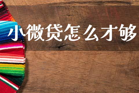 小微贷怎么才够_https://www.ltsssb.com_国际财经_第1张