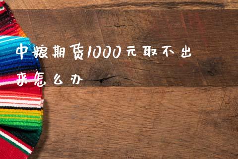 中粮期货1000元取不出来怎么办_https://www.ltsssb.com_国际财经_第1张