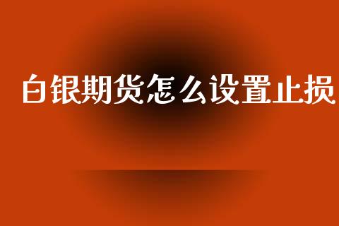 白银期货怎么设置止损_https://www.ltsssb.com_国际财经_第1张