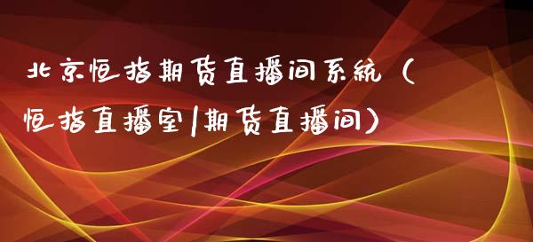 北京恒指期货直播间系统（恒指直播室|期货直播间）_https://www.ltsssb.com_期货在线_第1张