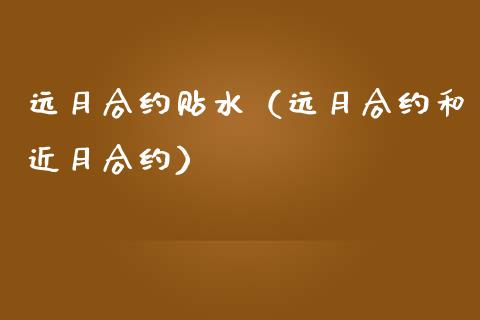 远月合约贴水（远月合约和近月合约）_https://www.ltsssb.com_期货行情_第1张