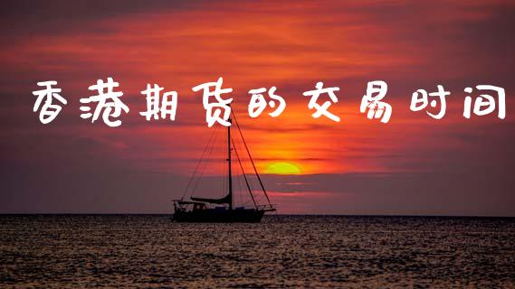 香港期货的交易时间_https://www.ltsssb.com_新股数据_第1张