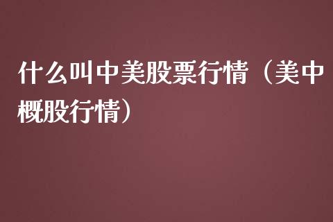 什么叫中美股票行情（美中概股行情）_https://www.ltsssb.com_新股数据_第1张