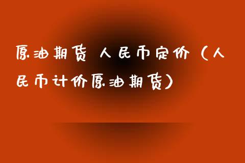 原油期货 人民币定价（人民币计价原油期货）_https://www.ltsssb.com_期货密码_第1张