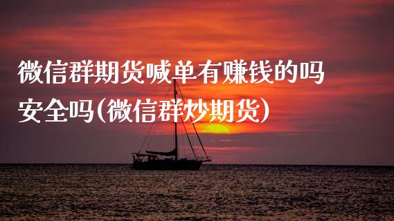 微信群期货喊单有赚钱的吗安全吗(微信群炒期货)_https://www.ltsssb.com_期货行情_第1张