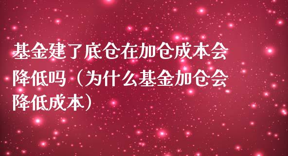 基金建了底仓在加仓成本会降低吗（为什么基金加仓会降低成本）_https://www.ltsssb.com_基金频道_第1张