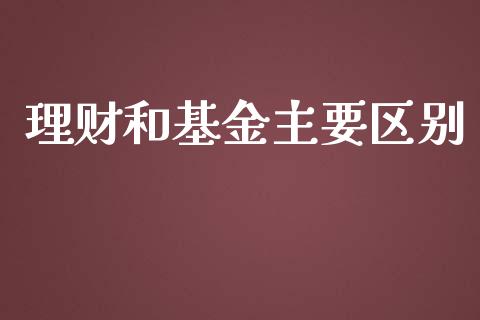 理财和基金主要区别_https://www.ltsssb.com_基金频道_第1张