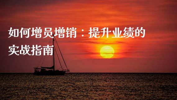 如何增员增销：提升业绩的实战指南_https://www.ltsssb.com_新股数据_第1张