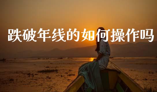 跌破年线的如何操作吗_https://www.ltsssb.com_国际财经_第1张