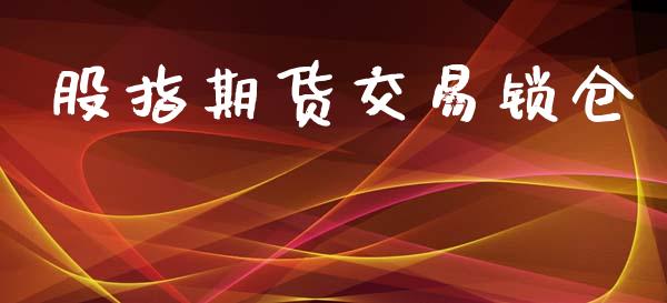 股指期货交易锁仓_https://www.ltsssb.com_股票理论_第1张