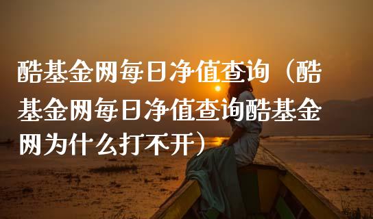 酷基金网每日净值查询（酷基金网每日净值查询酷基金网为什么打不开）_https://www.ltsssb.com_国际财经_第1张