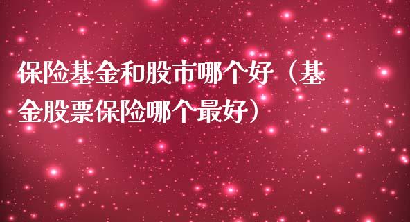 保险基金和股市哪个好（基金股票保险哪个最好）_https://www.ltsssb.com_基金频道_第1张