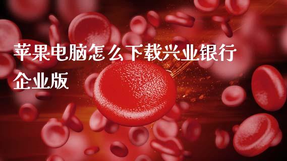 苹果电脑怎么下载兴业银行企业版_https://www.ltsssb.com_期货行情_第1张