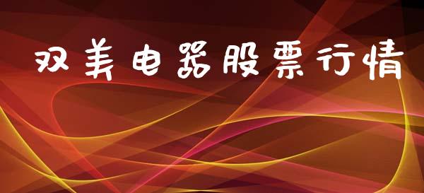 双美电器股票行情_https://www.ltsssb.com_股市分析_第1张