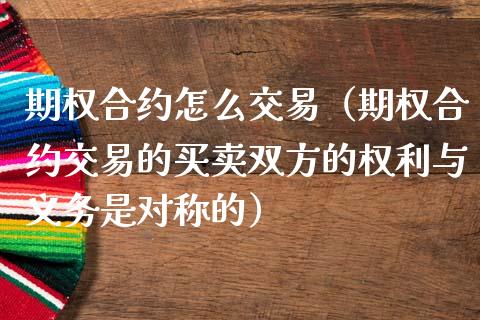 期权合约怎么交易（期权合约交易的买卖双方的权利与义务是对称的）_https://www.ltsssb.com_期货密码_第1张